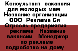 Консультант (вакансия для молодых мам)  › Название организации ­ ООО “Реклама Си“ › Отрасль предприятия ­ реклама › Название вакансии ­ Менеджер по рекламе (подработка на дому) › Возраст от ­ 24 - Воронежская обл., Воронеж г. Работа » Вакансии   